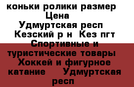  коньки-ролики размер 33-36 › Цена ­ 1 500 - Удмуртская респ., Кезский р-н, Кез пгт Спортивные и туристические товары » Хоккей и фигурное катание   . Удмуртская респ.